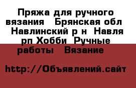 Пряжа для ручного вязания - Брянская обл., Навлинский р-н, Навля рп Хобби. Ручные работы » Вязание   